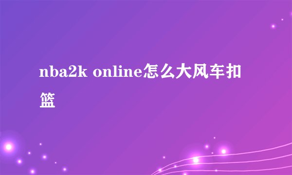 nba2k online怎么大风车扣篮