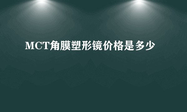 MCT角膜塑形镜价格是多少