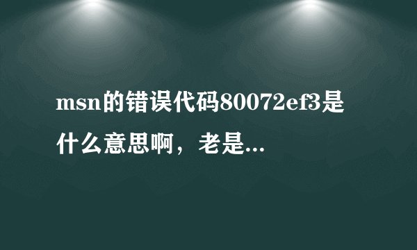msn的错误代码80072ef3是什么意思啊，老是出现暂时无法使用您的联系人列表是什么意思啊