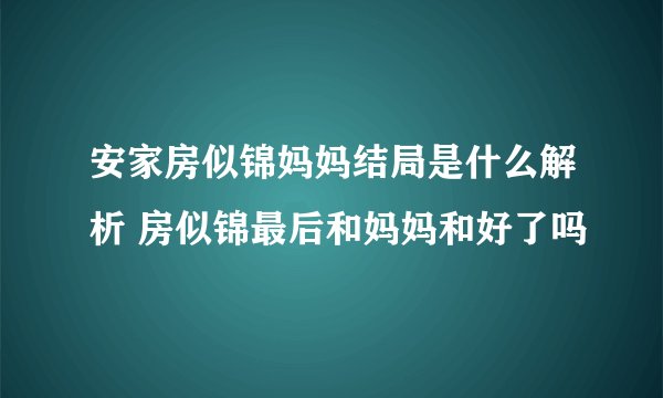 安家房似锦妈妈结局是什么解析 房似锦最后和妈妈和好了吗