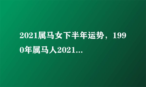2021属马女下半年运势，1990年属马人2021年运势女性