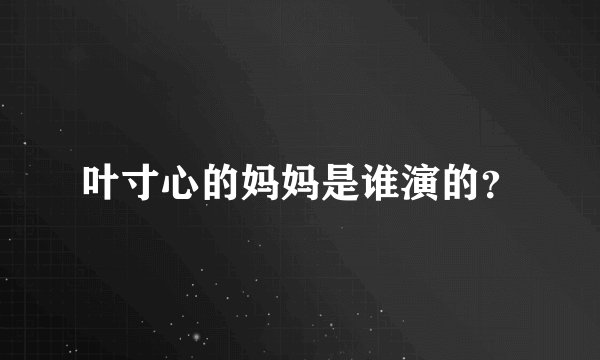 叶寸心的妈妈是谁演的？