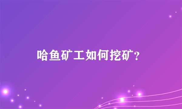 哈鱼矿工如何挖矿？