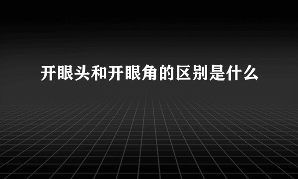 开眼头和开眼角的区别是什么