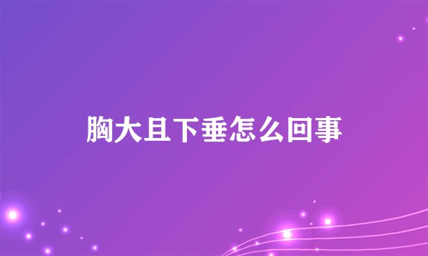 胸大且下垂怎么回事