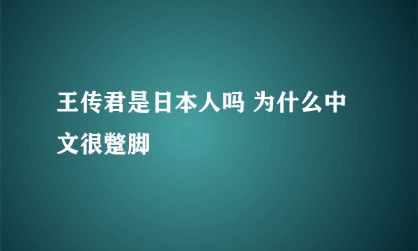 王传君是日本人吗 为什么中文很蹩脚