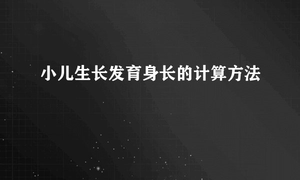 小儿生长发育身长的计算方法