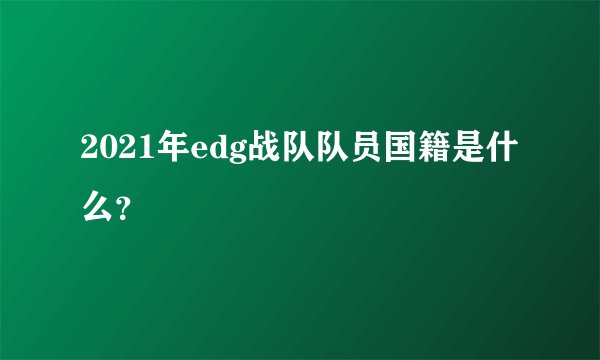 2021年edg战队队员国籍是什么？