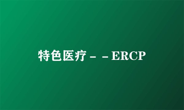 特色医疗－－ERCP