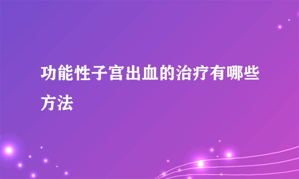 功能性子宫出血的治疗有哪些方法