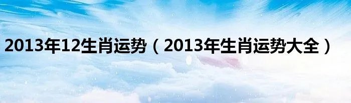 2013年12生肖运势（2013年生肖运势大全）