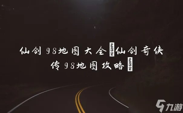 仙剑98地图大全 仙剑奇侠传98地图攻略