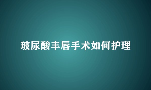 玻尿酸丰唇手术如何护理