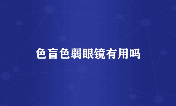 色盲色弱眼镜有用吗