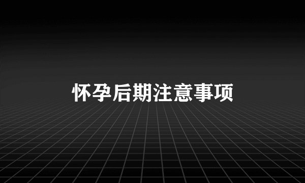 怀孕后期注意事项