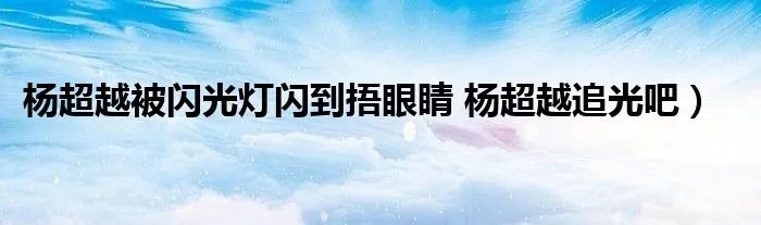杨超越被闪光灯闪到捂眼睛 杨超越追光吧）