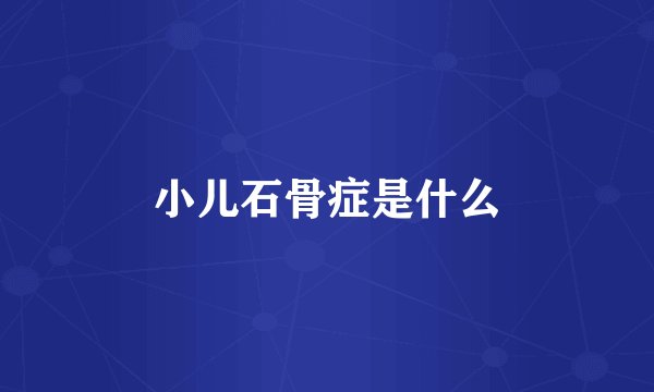 小儿石骨症是什么