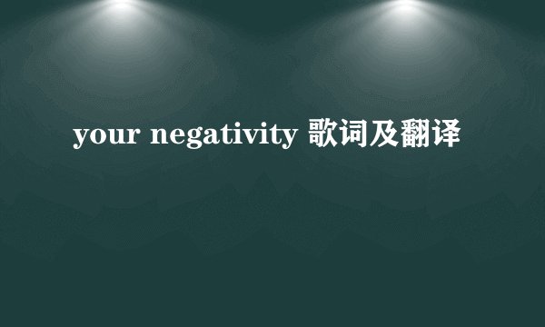 your negativity 歌词及翻译