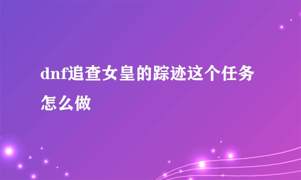 dnf追查女皇的踪迹这个任务怎么做