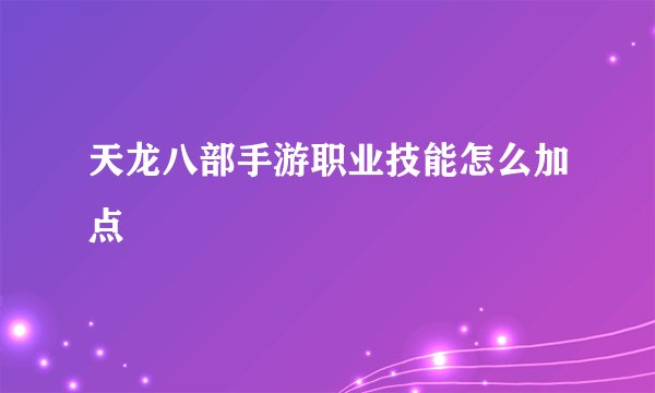 天龙八部手游职业技能怎么加点