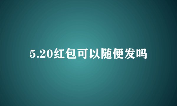 5.20红包可以随便发吗