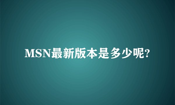 MSN最新版本是多少呢?