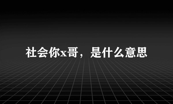 社会你x哥，是什么意思