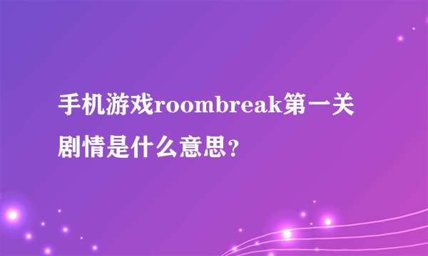 手机游戏roombreak第一关剧情是什么意思？