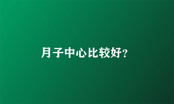 月子中心比较好？