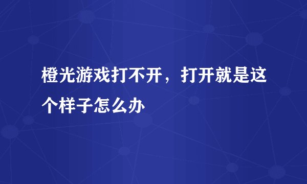 橙光游戏打不开，打开就是这个样子怎么办
