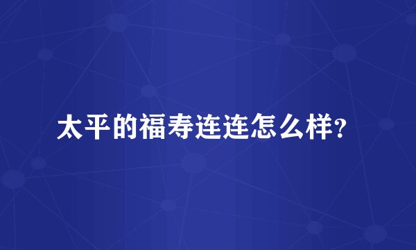 太平的福寿连连怎么样？