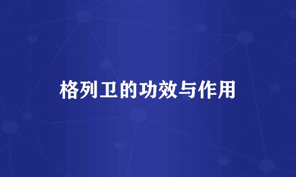 格列卫的功效与作用