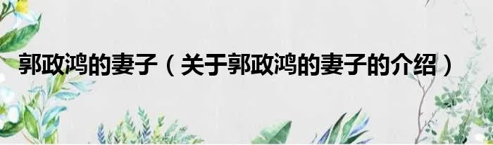 郭政鸿的妻子（关于郭政鸿的妻子的介绍）
