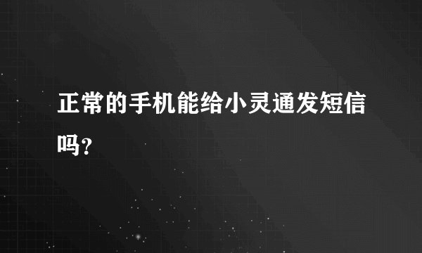 正常的手机能给小灵通发短信吗？