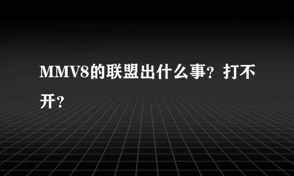 MMV8的联盟出什么事？打不开？