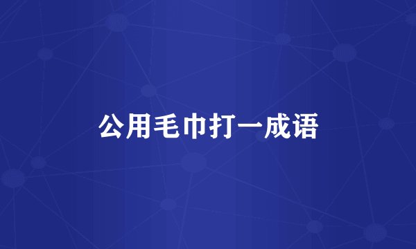 公用毛巾打一成语