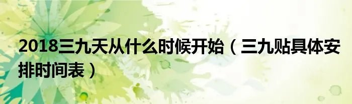2018三九天从什么时候开始（三九贴具体安排时间表）