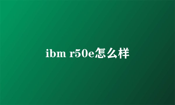 ibm r50e怎么样