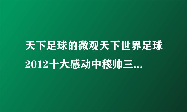 天下足球的微观天下世界足球2012十大感动中穆帅三跪那一段的背景音乐是什么？急！！！