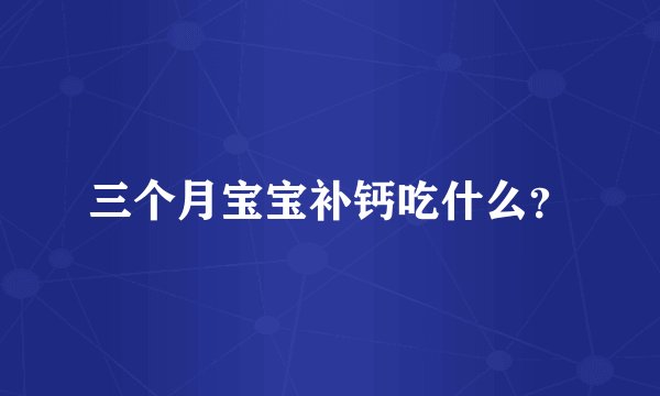 三个月宝宝补钙吃什么？