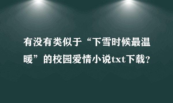 有没有类似于“下雪时候最温暖”的校园爱情小说txt下载？