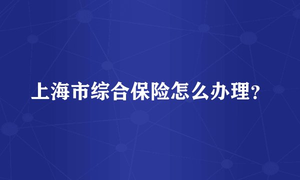 上海市综合保险怎么办理？