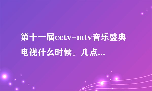第十一届cctv-mtv音乐盛典电视什么时候。几点播出？？、
