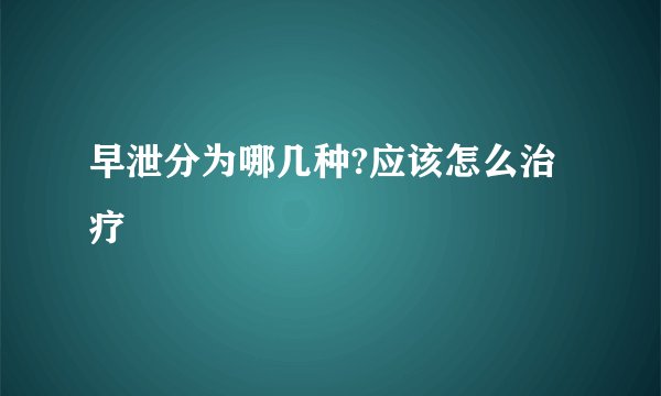 早泄分为哪几种?应该怎么治疗