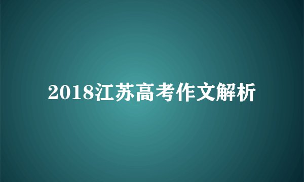 2018江苏高考作文解析