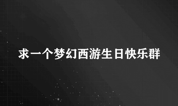 求一个梦幻西游生日快乐群