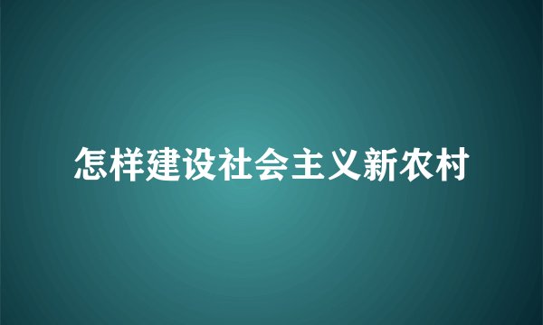 怎样建设社会主义新农村
