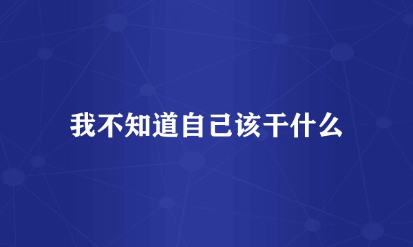 我不知道自己该干什么