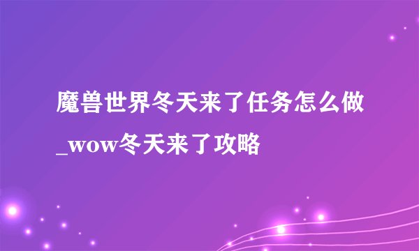 魔兽世界冬天来了任务怎么做_wow冬天来了攻略