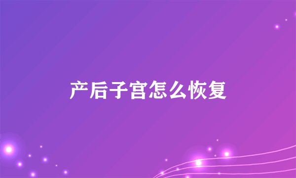 产后子宫怎么恢复